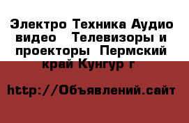 Электро-Техника Аудио-видео - Телевизоры и проекторы. Пермский край,Кунгур г.